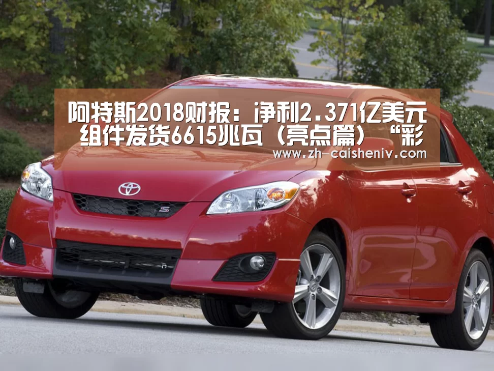 阿特斯2018财报:净利2.371亿美元 组件发货6615兆瓦(亮点篇)“彩神iv”(图2) 彩神iv