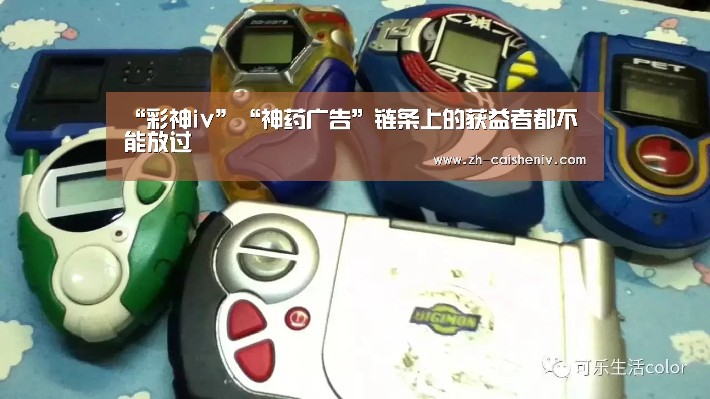 “彩神iv”“神药广告”链条上的获益者都不能放过(图1) 彩神iv