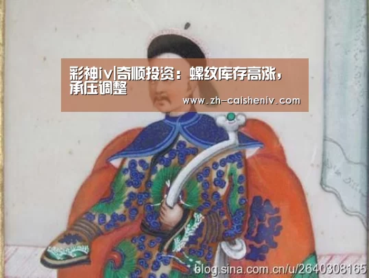 彩神iv|奇顺投资:螺纹库存高涨,承压调整(图1) 彩神iv