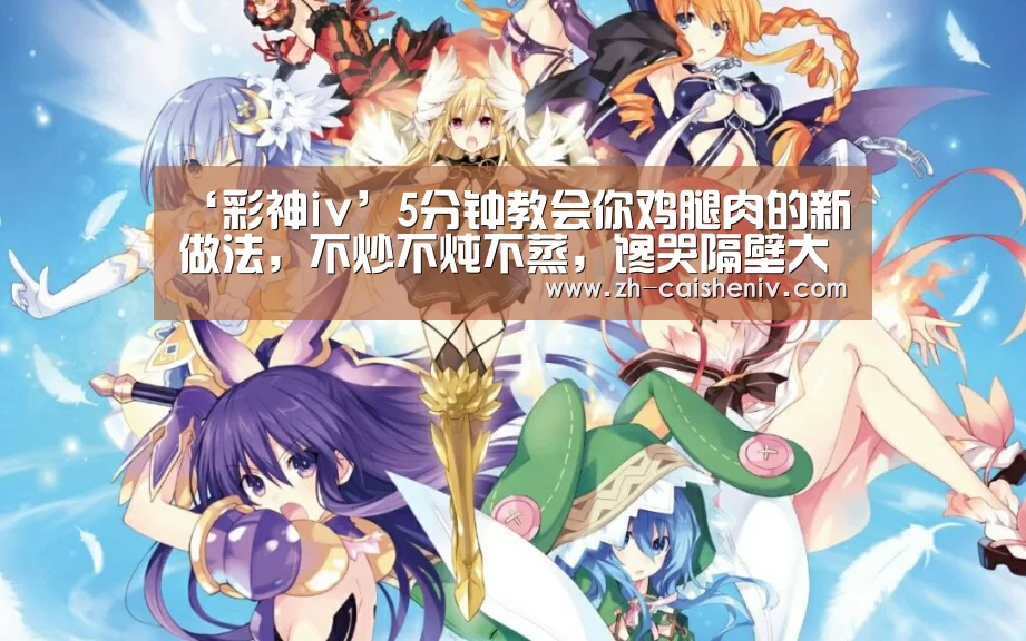 ‘彩神iv’5分钟教会你鸡腿肉的新做法,不炒不炖不蒸,馋哭隔壁大人和小孩(图1) 彩神iv