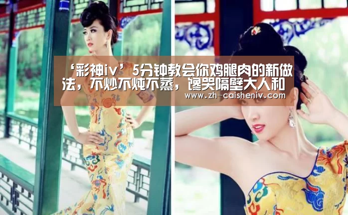‘彩神iv’5分钟教会你鸡腿肉的新做法,不炒不炖不蒸,馋哭隔壁大人和小孩(图2) 彩神iv