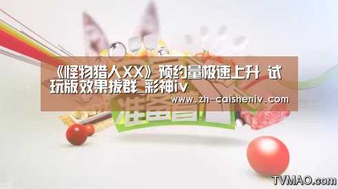《怪物猎人XX》预约量极速上升 试玩版效果拔群_彩神iv(图3) 彩神iv