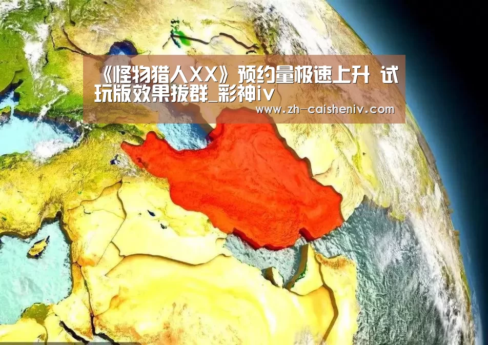 《怪物猎人XX》预约量极速上升 试玩版效果拔群_彩神iv(图4) 彩神iv