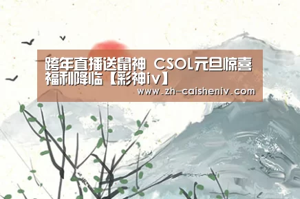 跨年直播送鼠神 CSOL元旦惊喜福利降临【彩神iv】(图1) 彩神iv