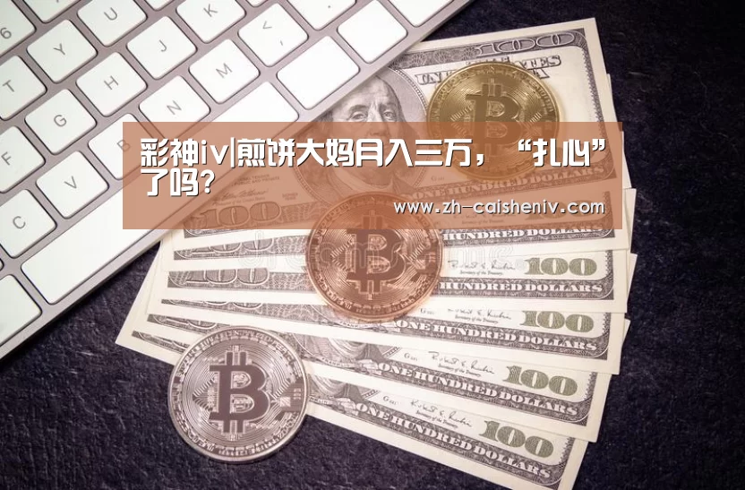 彩神iv|煎饼大妈月入三万,“扎心”了吗?(图4) 彩神iv