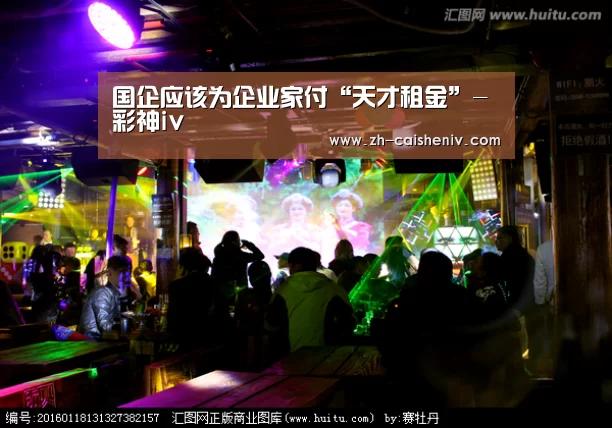 国企应该为企业家付“天才租金”-彩神iv(图2) 彩神iv